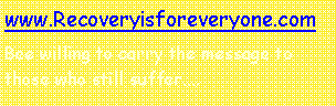 Text Box: www.Recoveryisforeveryone.com
Bee willing to carry the message to those who still suffer….